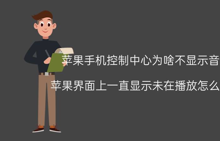 苹果手机控制中心为啥不显示音乐 苹果界面上一直显示未在播放怎么取消？